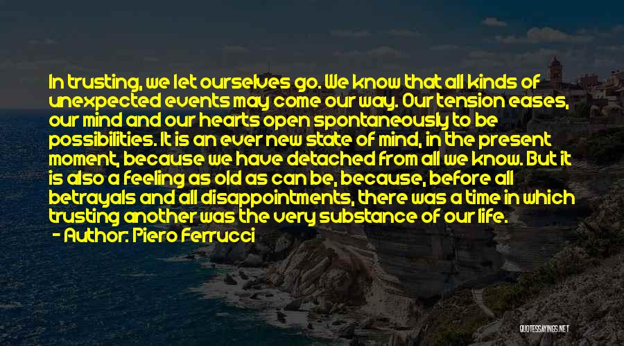 Piero Ferrucci Quotes: In Trusting, We Let Ourselves Go. We Know That All Kinds Of Unexpected Events May Come Our Way. Our Tension