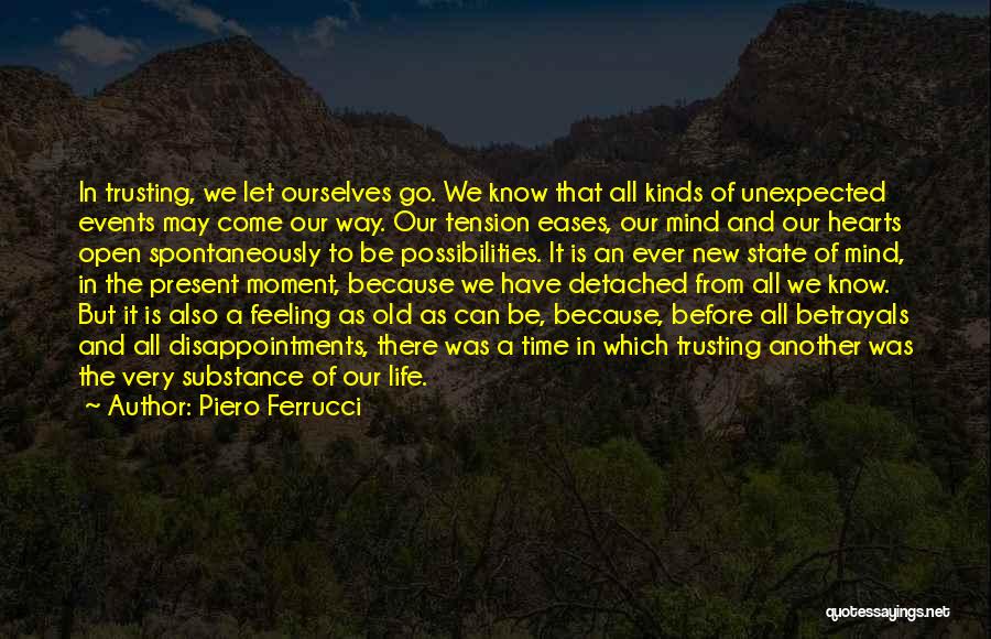 Piero Ferrucci Quotes: In Trusting, We Let Ourselves Go. We Know That All Kinds Of Unexpected Events May Come Our Way. Our Tension