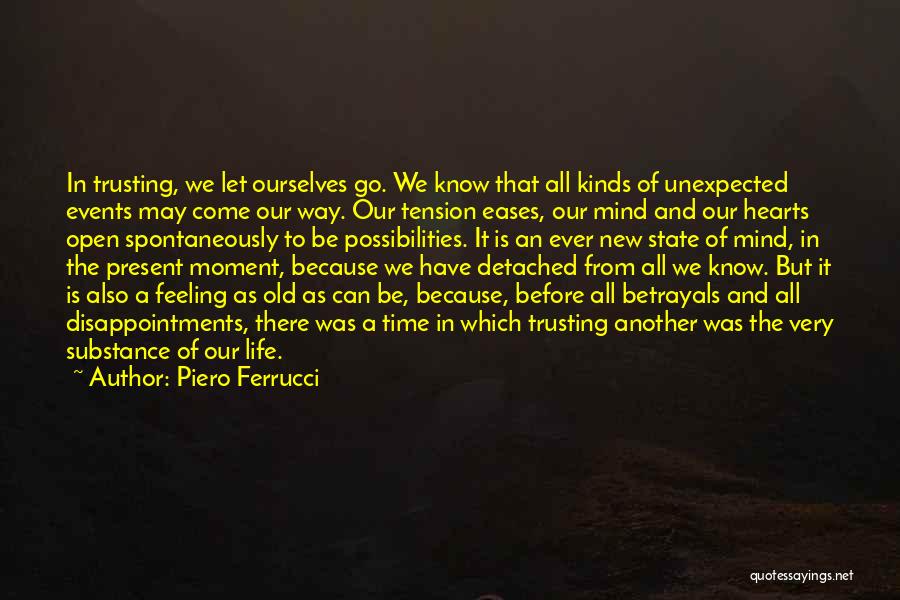 Piero Ferrucci Quotes: In Trusting, We Let Ourselves Go. We Know That All Kinds Of Unexpected Events May Come Our Way. Our Tension