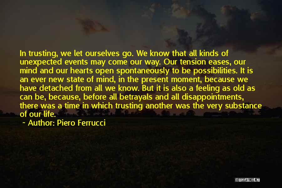 Piero Ferrucci Quotes: In Trusting, We Let Ourselves Go. We Know That All Kinds Of Unexpected Events May Come Our Way. Our Tension