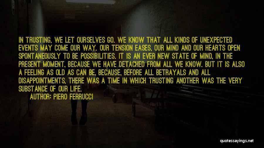 Piero Ferrucci Quotes: In Trusting, We Let Ourselves Go. We Know That All Kinds Of Unexpected Events May Come Our Way. Our Tension