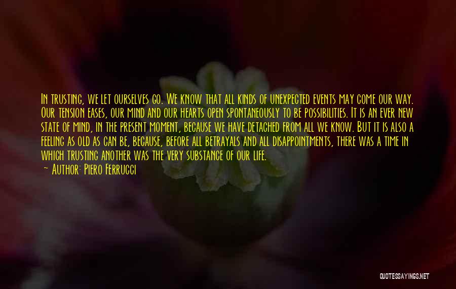 Piero Ferrucci Quotes: In Trusting, We Let Ourselves Go. We Know That All Kinds Of Unexpected Events May Come Our Way. Our Tension