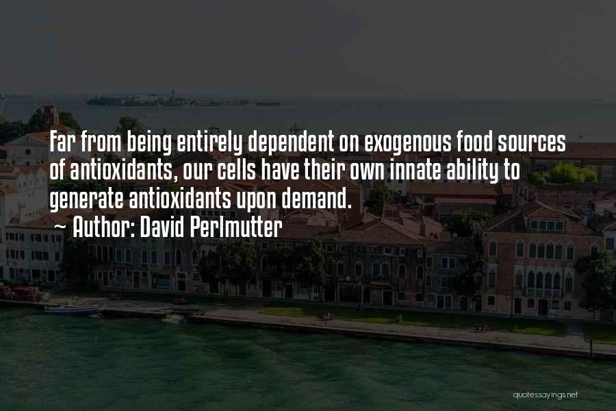 David Perlmutter Quotes: Far From Being Entirely Dependent On Exogenous Food Sources Of Antioxidants, Our Cells Have Their Own Innate Ability To Generate