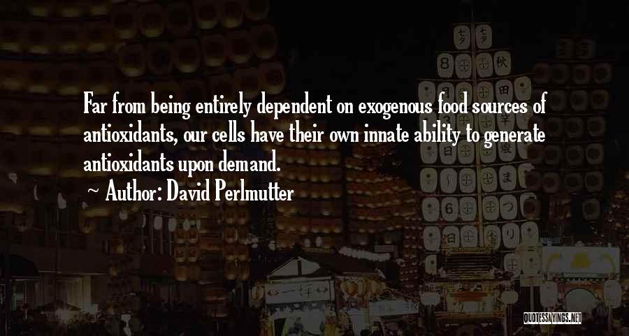 David Perlmutter Quotes: Far From Being Entirely Dependent On Exogenous Food Sources Of Antioxidants, Our Cells Have Their Own Innate Ability To Generate