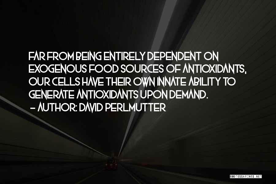 David Perlmutter Quotes: Far From Being Entirely Dependent On Exogenous Food Sources Of Antioxidants, Our Cells Have Their Own Innate Ability To Generate