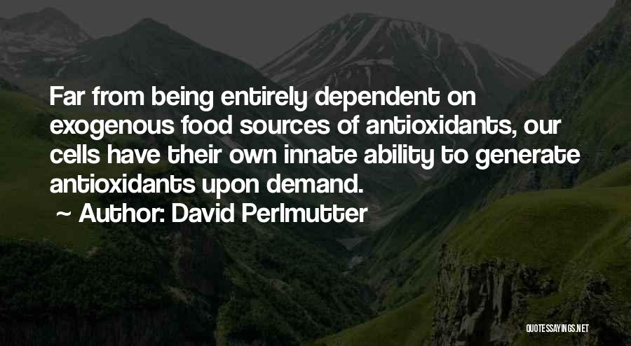 David Perlmutter Quotes: Far From Being Entirely Dependent On Exogenous Food Sources Of Antioxidants, Our Cells Have Their Own Innate Ability To Generate