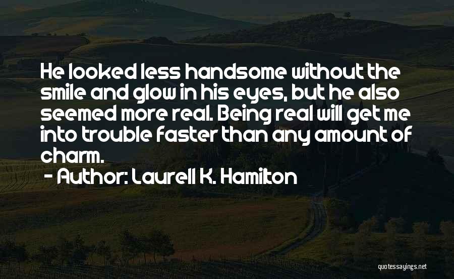 Laurell K. Hamilton Quotes: He Looked Less Handsome Without The Smile And Glow In His Eyes, But He Also Seemed More Real. Being Real