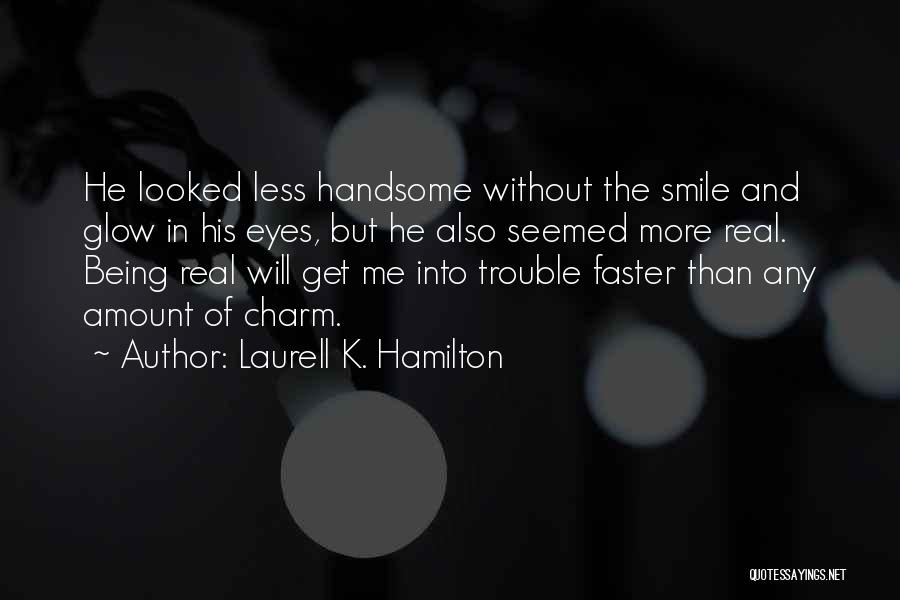 Laurell K. Hamilton Quotes: He Looked Less Handsome Without The Smile And Glow In His Eyes, But He Also Seemed More Real. Being Real