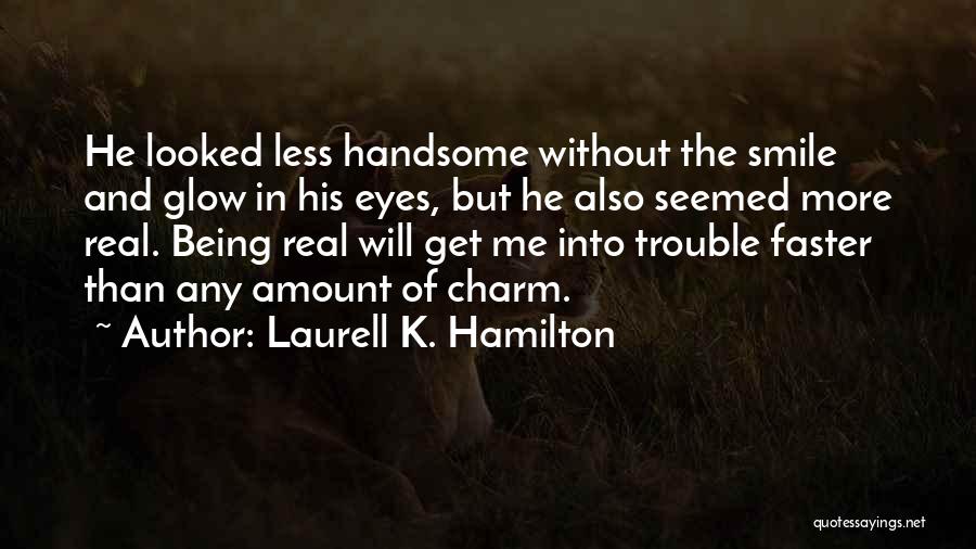 Laurell K. Hamilton Quotes: He Looked Less Handsome Without The Smile And Glow In His Eyes, But He Also Seemed More Real. Being Real