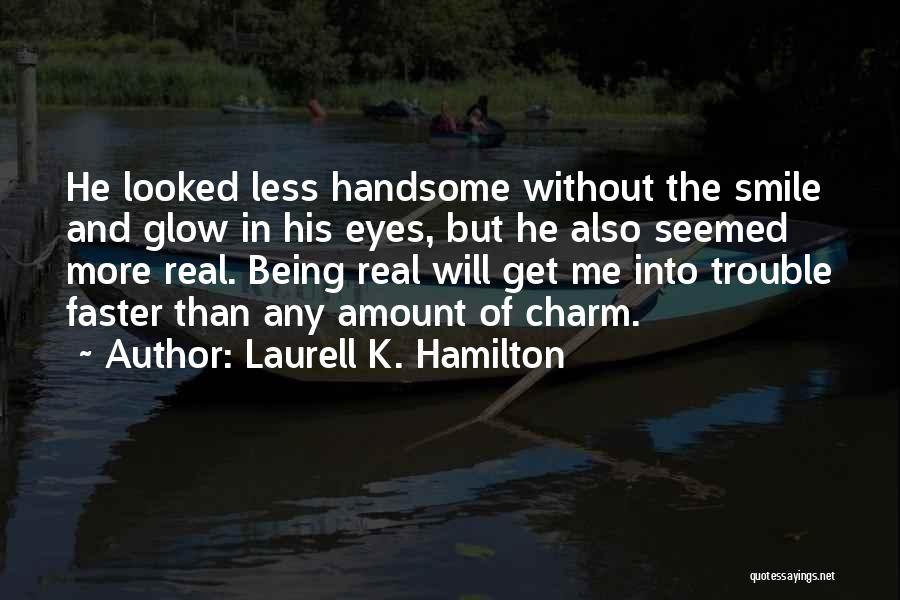 Laurell K. Hamilton Quotes: He Looked Less Handsome Without The Smile And Glow In His Eyes, But He Also Seemed More Real. Being Real