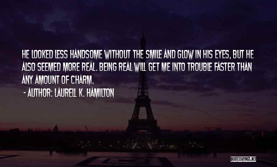 Laurell K. Hamilton Quotes: He Looked Less Handsome Without The Smile And Glow In His Eyes, But He Also Seemed More Real. Being Real
