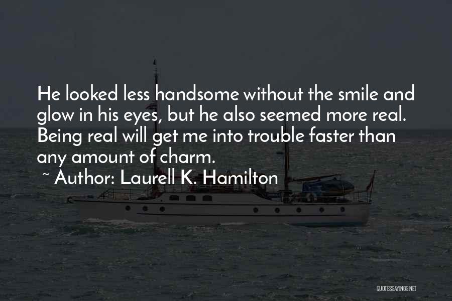 Laurell K. Hamilton Quotes: He Looked Less Handsome Without The Smile And Glow In His Eyes, But He Also Seemed More Real. Being Real