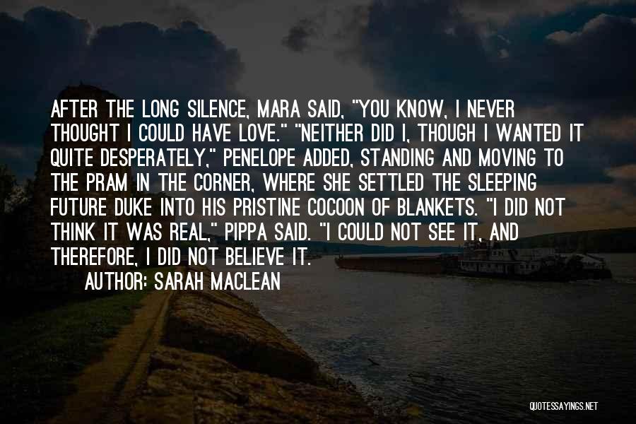 Sarah MacLean Quotes: After The Long Silence, Mara Said, You Know, I Never Thought I Could Have Love. Neither Did I, Though I