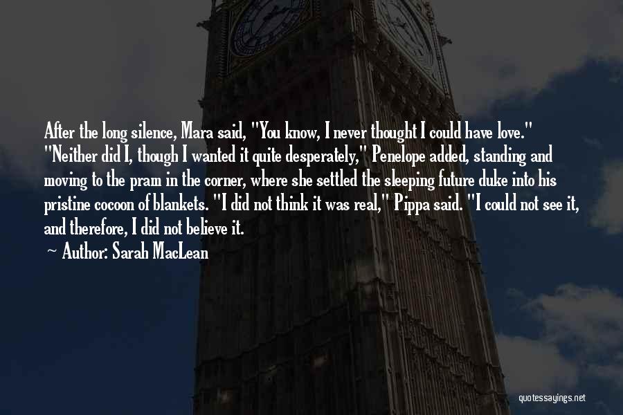 Sarah MacLean Quotes: After The Long Silence, Mara Said, You Know, I Never Thought I Could Have Love. Neither Did I, Though I