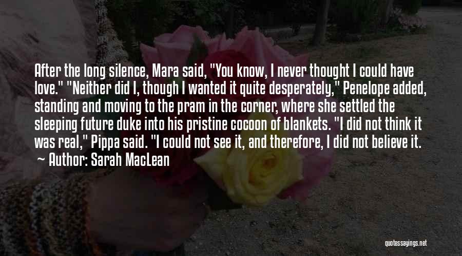 Sarah MacLean Quotes: After The Long Silence, Mara Said, You Know, I Never Thought I Could Have Love. Neither Did I, Though I