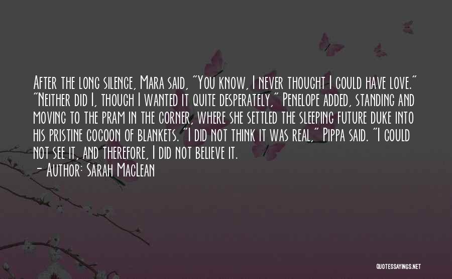Sarah MacLean Quotes: After The Long Silence, Mara Said, You Know, I Never Thought I Could Have Love. Neither Did I, Though I