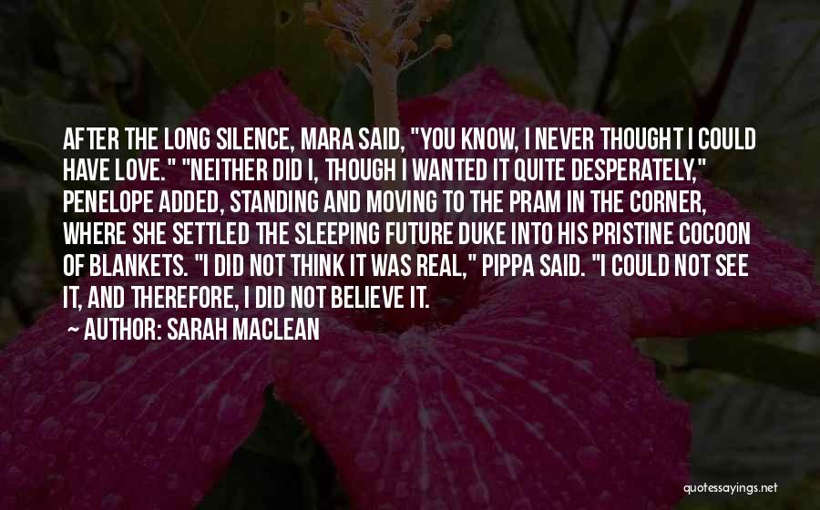 Sarah MacLean Quotes: After The Long Silence, Mara Said, You Know, I Never Thought I Could Have Love. Neither Did I, Though I