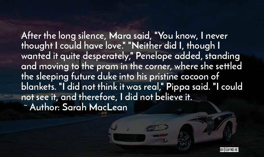 Sarah MacLean Quotes: After The Long Silence, Mara Said, You Know, I Never Thought I Could Have Love. Neither Did I, Though I