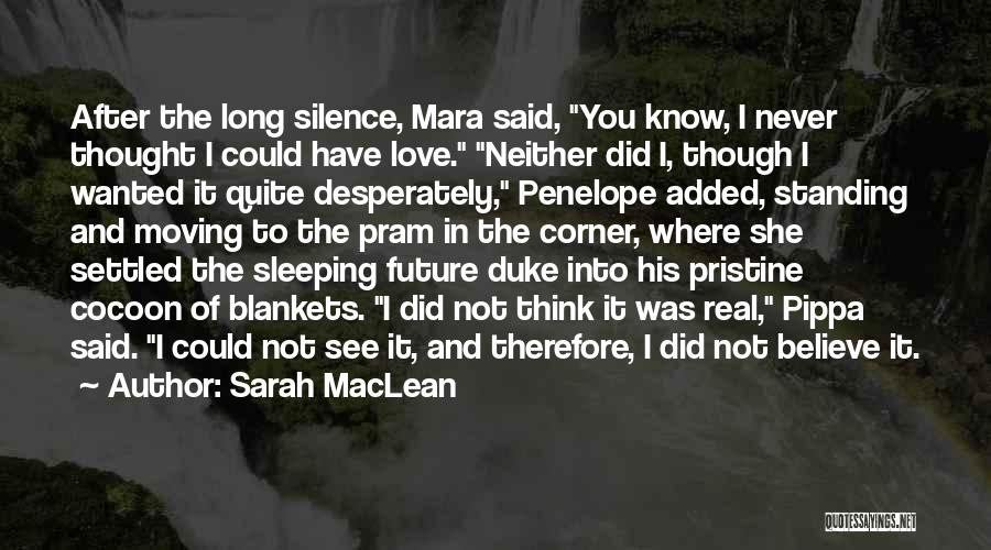 Sarah MacLean Quotes: After The Long Silence, Mara Said, You Know, I Never Thought I Could Have Love. Neither Did I, Though I