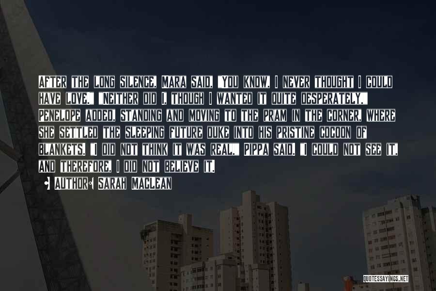 Sarah MacLean Quotes: After The Long Silence, Mara Said, You Know, I Never Thought I Could Have Love. Neither Did I, Though I