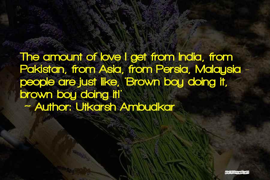 Utkarsh Ambudkar Quotes: The Amount Of Love I Get From India, From Pakistan, From Asia, From Persia, Malaysia - People Are Just Like,
