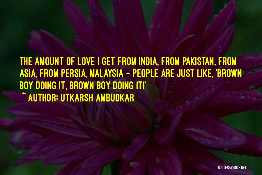 Utkarsh Ambudkar Quotes: The Amount Of Love I Get From India, From Pakistan, From Asia, From Persia, Malaysia - People Are Just Like,