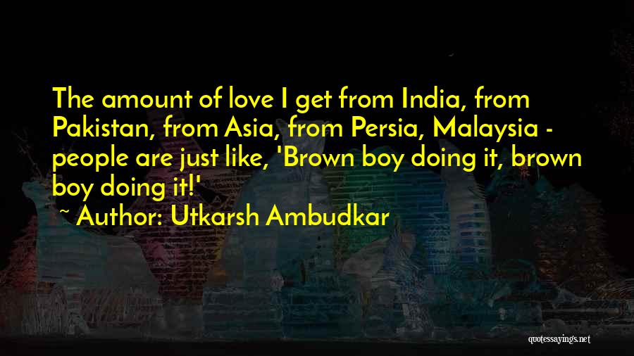Utkarsh Ambudkar Quotes: The Amount Of Love I Get From India, From Pakistan, From Asia, From Persia, Malaysia - People Are Just Like,