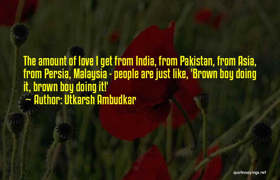 Utkarsh Ambudkar Quotes: The Amount Of Love I Get From India, From Pakistan, From Asia, From Persia, Malaysia - People Are Just Like,