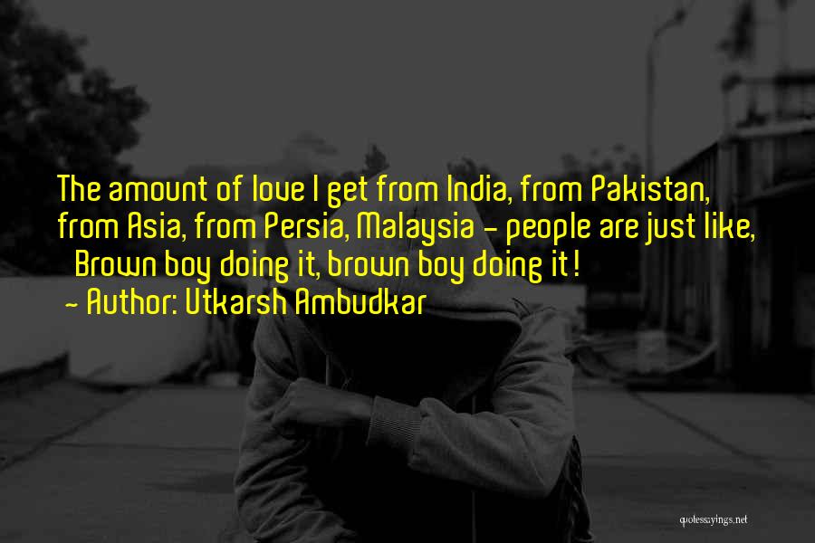 Utkarsh Ambudkar Quotes: The Amount Of Love I Get From India, From Pakistan, From Asia, From Persia, Malaysia - People Are Just Like,