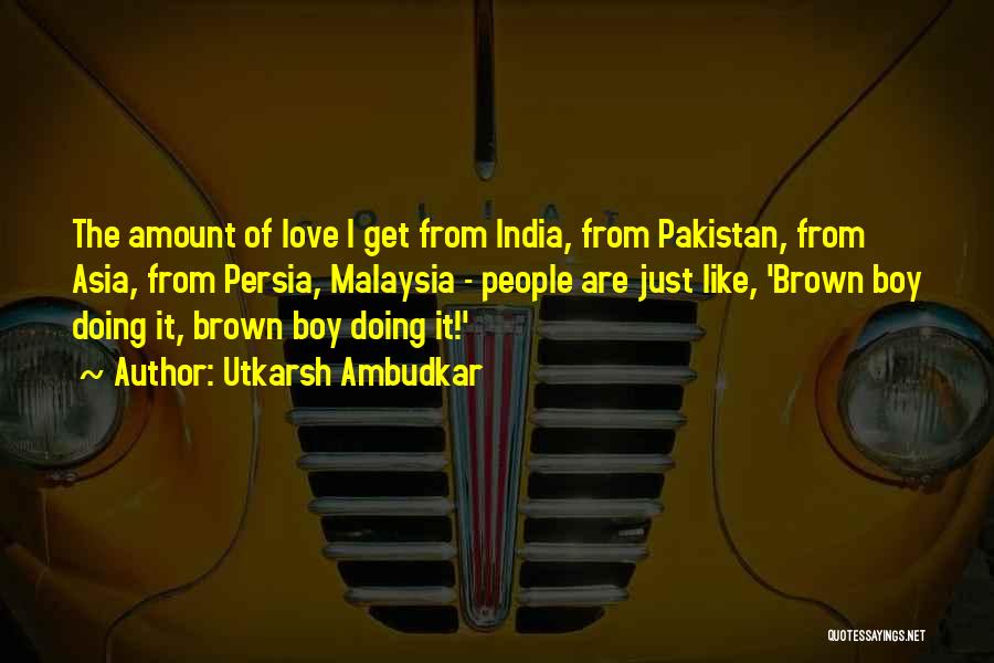 Utkarsh Ambudkar Quotes: The Amount Of Love I Get From India, From Pakistan, From Asia, From Persia, Malaysia - People Are Just Like,