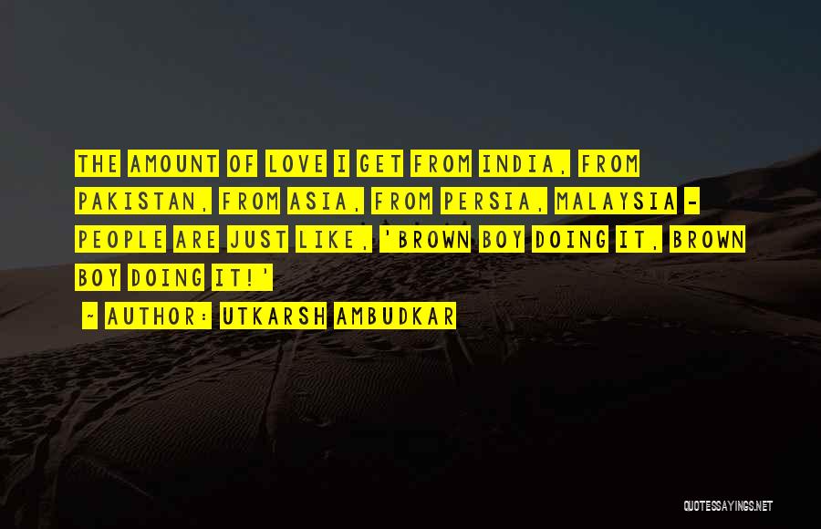 Utkarsh Ambudkar Quotes: The Amount Of Love I Get From India, From Pakistan, From Asia, From Persia, Malaysia - People Are Just Like,