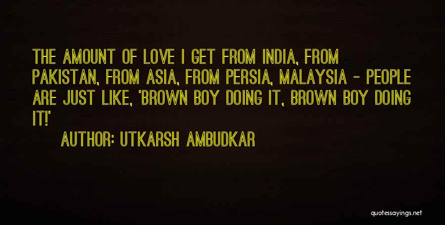 Utkarsh Ambudkar Quotes: The Amount Of Love I Get From India, From Pakistan, From Asia, From Persia, Malaysia - People Are Just Like,