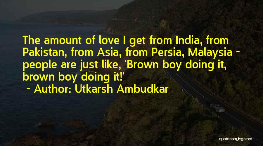 Utkarsh Ambudkar Quotes: The Amount Of Love I Get From India, From Pakistan, From Asia, From Persia, Malaysia - People Are Just Like,