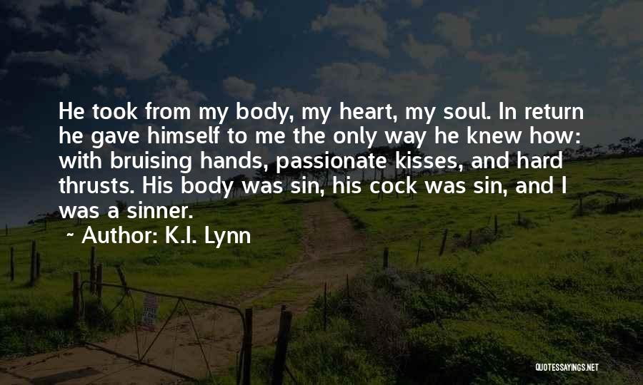 K.I. Lynn Quotes: He Took From My Body, My Heart, My Soul. In Return He Gave Himself To Me The Only Way He