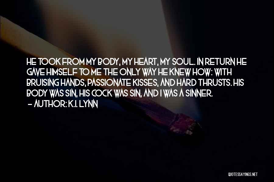 K.I. Lynn Quotes: He Took From My Body, My Heart, My Soul. In Return He Gave Himself To Me The Only Way He