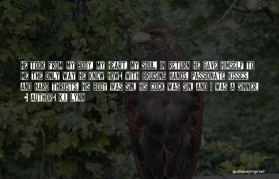 K.I. Lynn Quotes: He Took From My Body, My Heart, My Soul. In Return He Gave Himself To Me The Only Way He