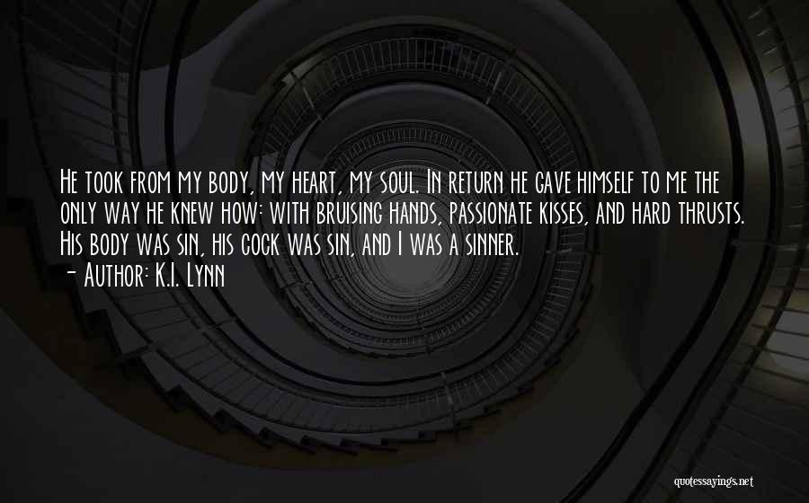 K.I. Lynn Quotes: He Took From My Body, My Heart, My Soul. In Return He Gave Himself To Me The Only Way He