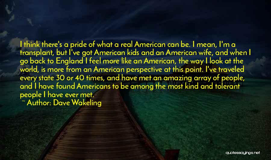 Dave Wakeling Quotes: I Think There's A Pride Of What A Real American Can Be. I Mean, I'm A Transplant, But I've Got