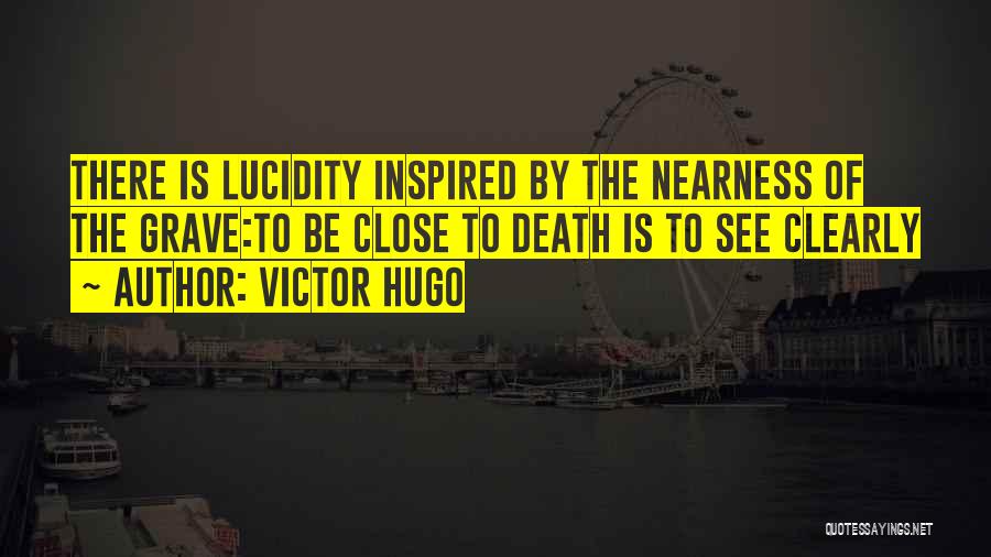 Victor Hugo Quotes: There Is Lucidity Inspired By The Nearness Of The Grave:to Be Close To Death Is To See Clearly