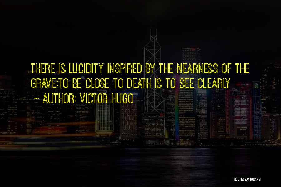 Victor Hugo Quotes: There Is Lucidity Inspired By The Nearness Of The Grave:to Be Close To Death Is To See Clearly
