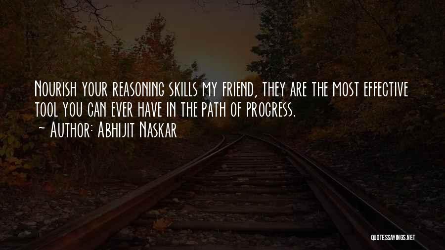 Abhijit Naskar Quotes: Nourish Your Reasoning Skills My Friend, They Are The Most Effective Tool You Can Ever Have In The Path Of