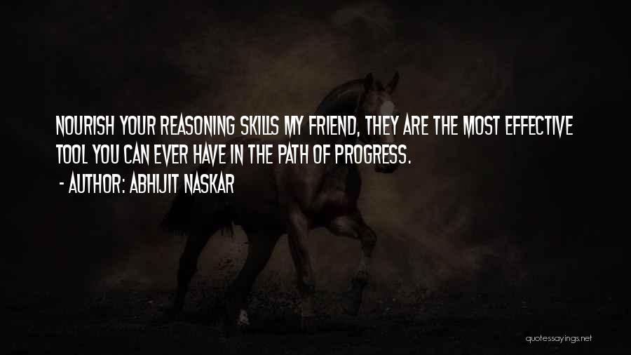 Abhijit Naskar Quotes: Nourish Your Reasoning Skills My Friend, They Are The Most Effective Tool You Can Ever Have In The Path Of