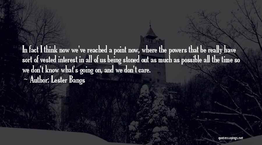 Lester Bangs Quotes: In Fact I Think Now We've Reached A Point Now, Where The Powers That Be Really Have Sort Of Vested