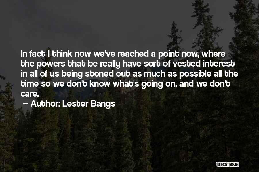 Lester Bangs Quotes: In Fact I Think Now We've Reached A Point Now, Where The Powers That Be Really Have Sort Of Vested