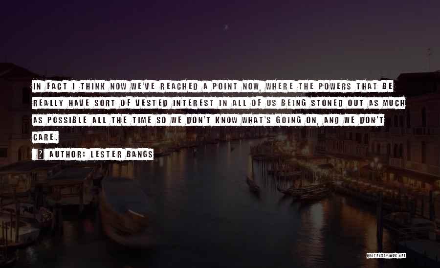 Lester Bangs Quotes: In Fact I Think Now We've Reached A Point Now, Where The Powers That Be Really Have Sort Of Vested