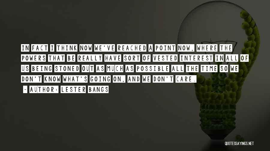 Lester Bangs Quotes: In Fact I Think Now We've Reached A Point Now, Where The Powers That Be Really Have Sort Of Vested