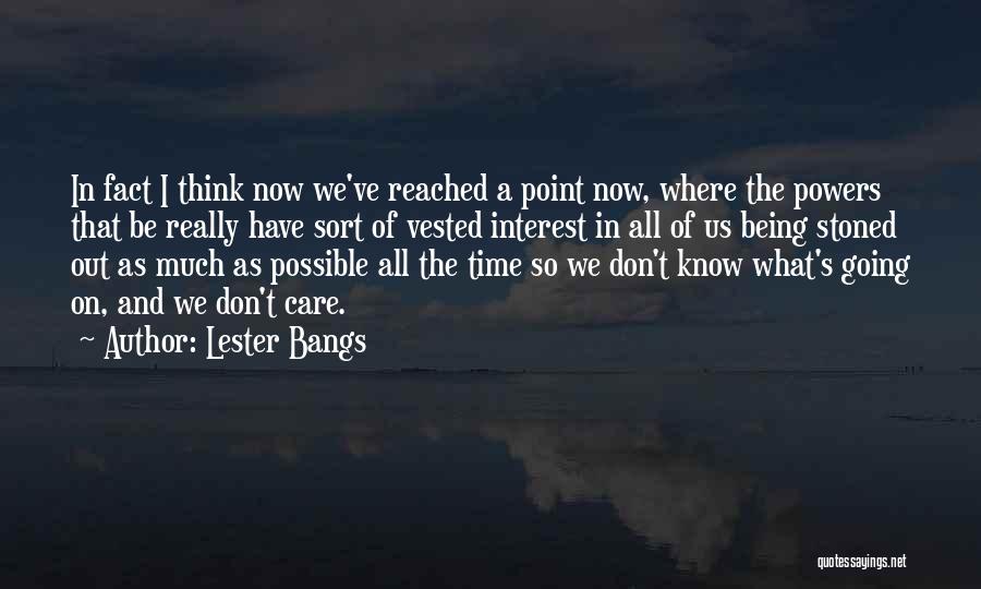 Lester Bangs Quotes: In Fact I Think Now We've Reached A Point Now, Where The Powers That Be Really Have Sort Of Vested