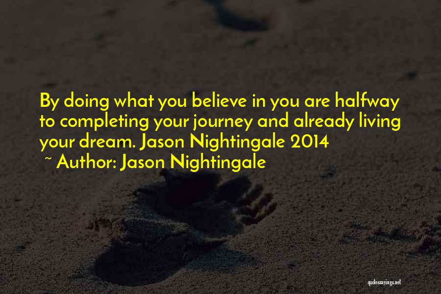 Jason Nightingale Quotes: By Doing What You Believe In You Are Halfway To Completing Your Journey And Already Living Your Dream. Jason Nightingale