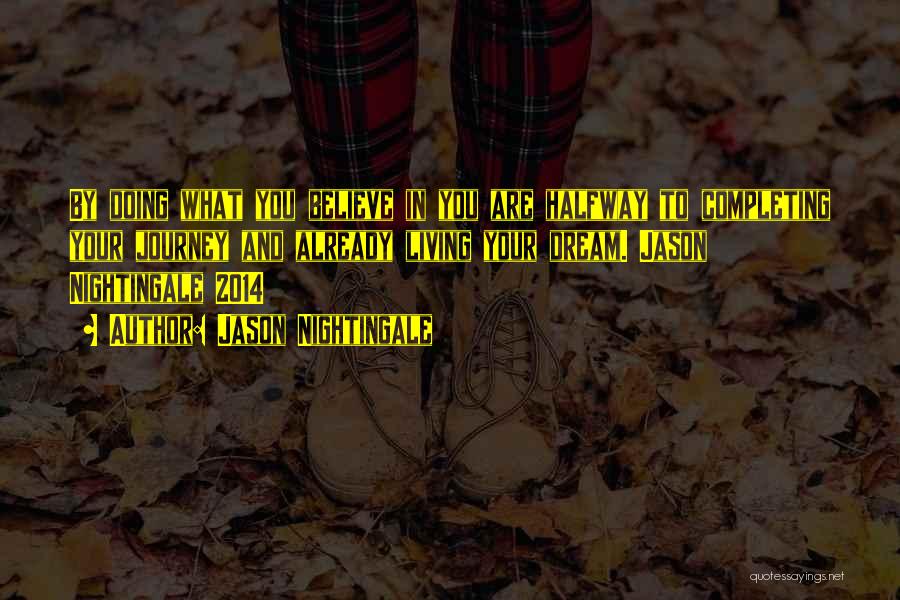 Jason Nightingale Quotes: By Doing What You Believe In You Are Halfway To Completing Your Journey And Already Living Your Dream. Jason Nightingale