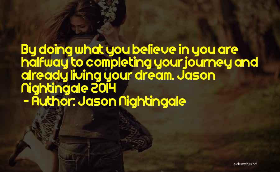 Jason Nightingale Quotes: By Doing What You Believe In You Are Halfway To Completing Your Journey And Already Living Your Dream. Jason Nightingale